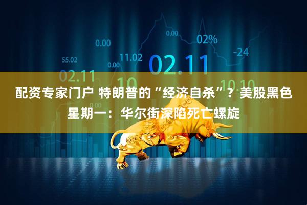 配资专家门户 特朗普的“经济自杀”？美股黑色星期一：华尔街深陷死亡螺旋