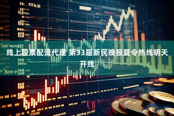 线上股票配资代理 第33届新民晚报夏令热线明天开线