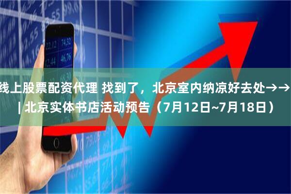 线上股票配资代理 找到了，北京室内纳凉好去处→→ | 北京实体书店活动预告（7月12日~7月18日）