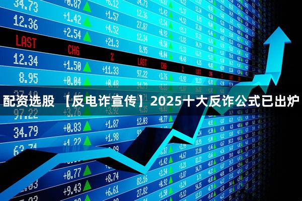 配资选股 【反电诈宣传】2025十大反诈公式已出炉