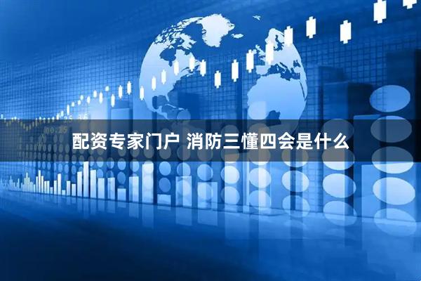 配资专家门户 消防三懂四会是什么