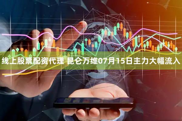 线上股票配资代理 昆仑万维07月15日主力大幅流入