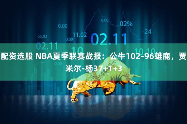配资选股 NBA夏季联赛战报：公牛102-96雄鹿，贾米尔-杨37+1+3