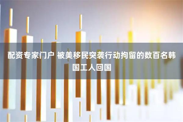 配资专家门户 被美移民突袭行动拘留的数百名韩国工人回国