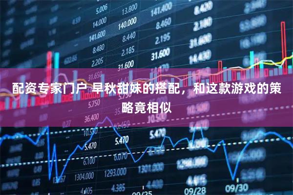 配资专家门户 早秋甜妹的搭配，和这款游戏的策略竟相似