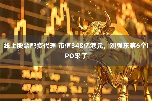 线上股票配资代理 市值348亿港元，刘强东第6个IPO来了