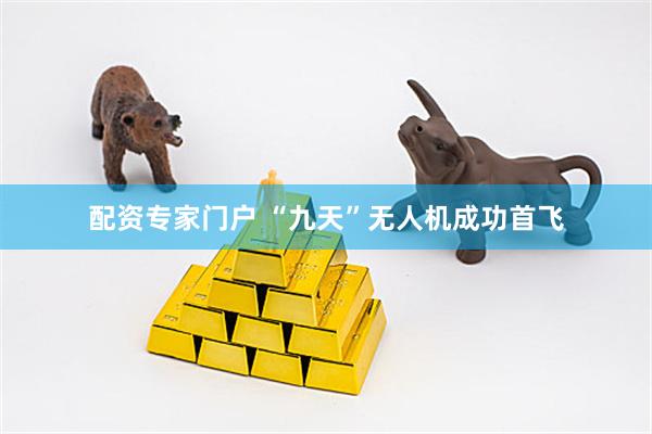 配资专家门户 “九天”无人机成功首飞