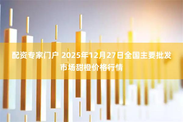 配资专家门户 2025年12月27日全国主要批发市场甜橙价格行情