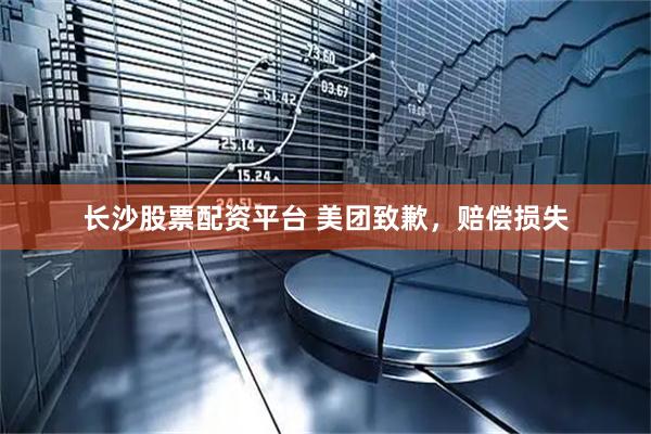 长沙股票配资平台 美团致歉，赔偿损失