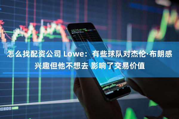 怎么找配资公司 Lowe：有些球队对杰伦·布朗感兴趣但他不想去 影响了交易价值