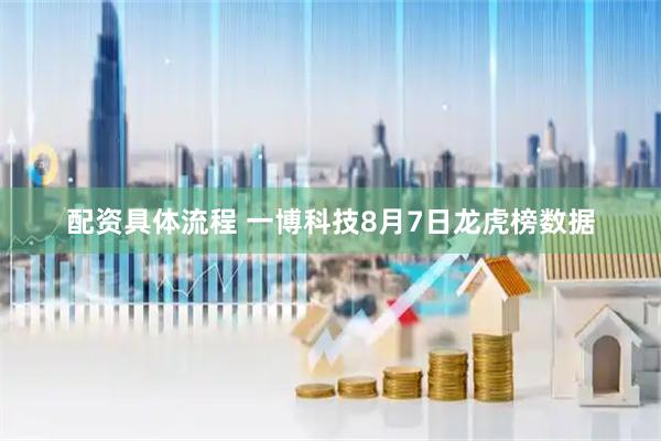 配资具体流程 一博科技8月7日龙虎榜数据