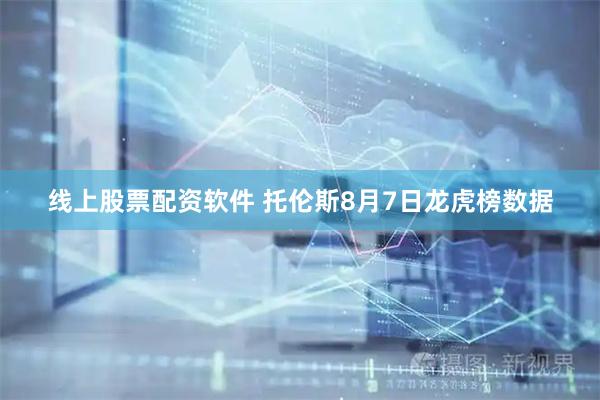 线上股票配资软件 托伦斯8月7日龙虎榜数据