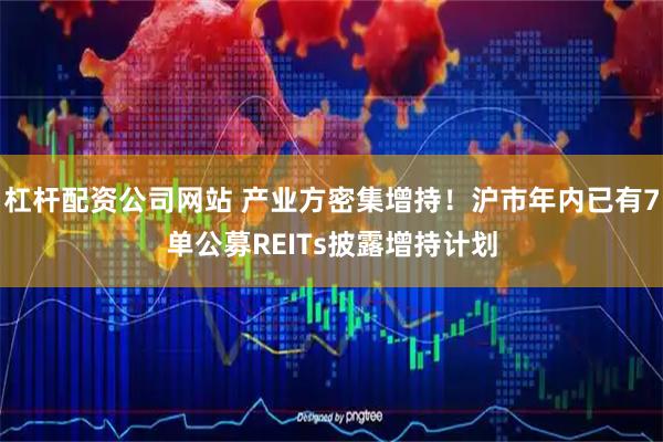 杠杆配资公司网站 产业方密集增持！沪市年内已有7单公募REITs披露增持计划