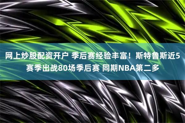 网上炒股配资开户 季后赛经验丰富！斯特鲁斯近5赛季出战80场季后赛 同期NBA第二多