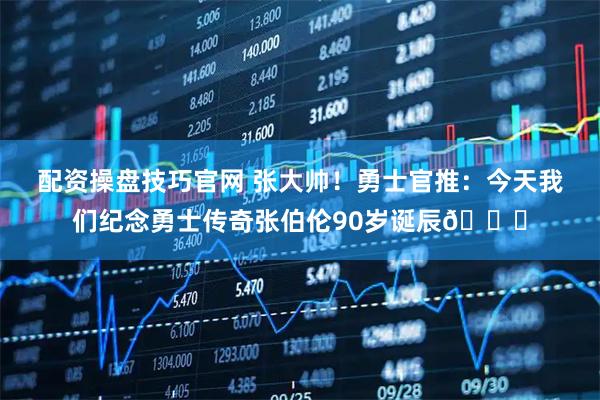 配资操盘技巧官网 张大帅！勇士官推：今天我们纪念勇士传奇张伯伦90岁诞辰🎂